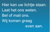 Hier kan uw lichtje staan. Laat het ons weten. Bel of mail ons. Wij komen graag                      even aan.